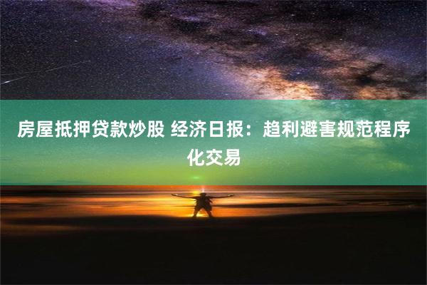 房屋抵押贷款炒股 经济日报：趋利避害规范程序化交易