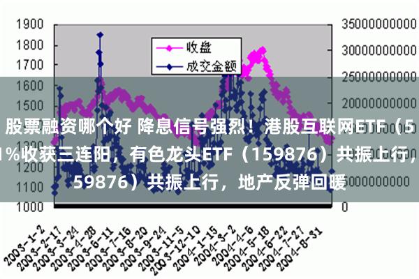 股票融资哪个好 降息信号强烈！港股互联网ETF（513770）涨超1%收获三连阳，有色龙头ETF（159876）共振上行，地产反弹回暖