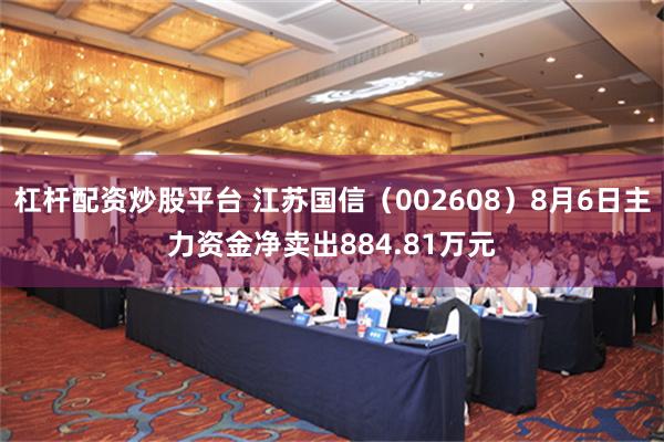 杠杆配资炒股平台 江苏国信（002608）8月6日主力资金净卖出884.81万元