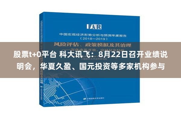 股票t+0平台 科大讯飞：8月22日召开业绩说明会，华夏久盈、国元投资等多家机构参与