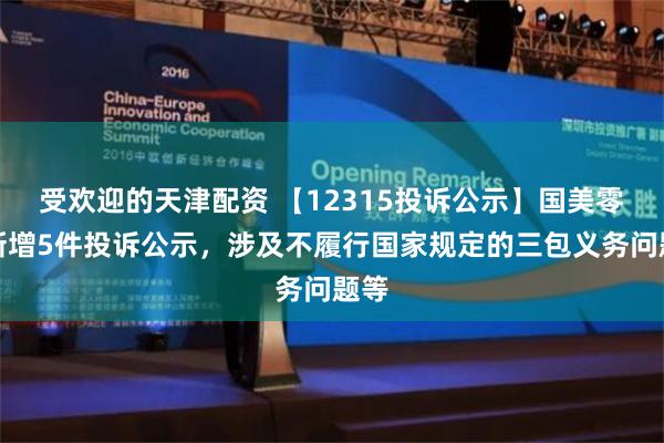 受欢迎的天津配资 【12315投诉公示】国美零售新增5件投诉公示，涉及不履行国家规定的三包义务问题等