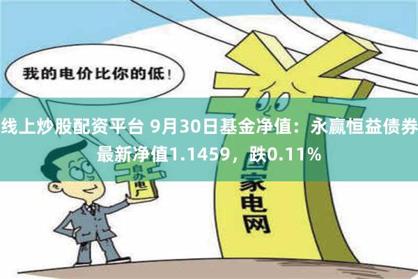 线上炒股配资平台 9月30日基金净值：永赢恒益债券最新净值1.1459，跌0.11%