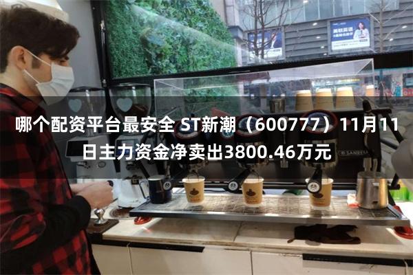 哪个配资平台最安全 ST新潮（600777）11月11日主力资金净卖出3800.46万元