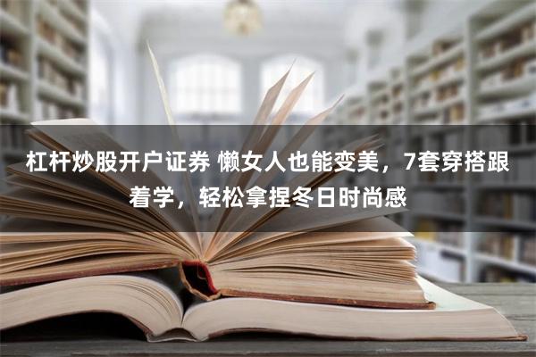 杠杆炒股开户证券 懒女人也能变美，7套穿搭跟着学，轻松拿捏冬日时尚感