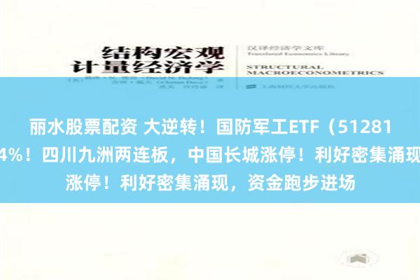 丽水股票配资 大逆转！国防军工ETF（512810）V型收涨1.64%！四川九洲两连板，中国长城涨停！利好密集涌现，资金跑步进场