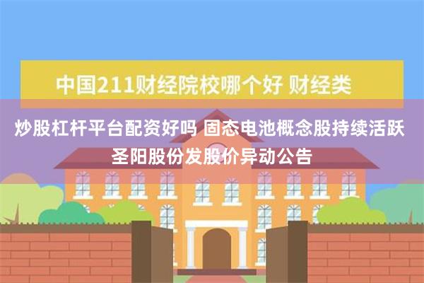 炒股杠杆平台配资好吗 固态电池概念股持续活跃 圣阳股份发股价异动公告