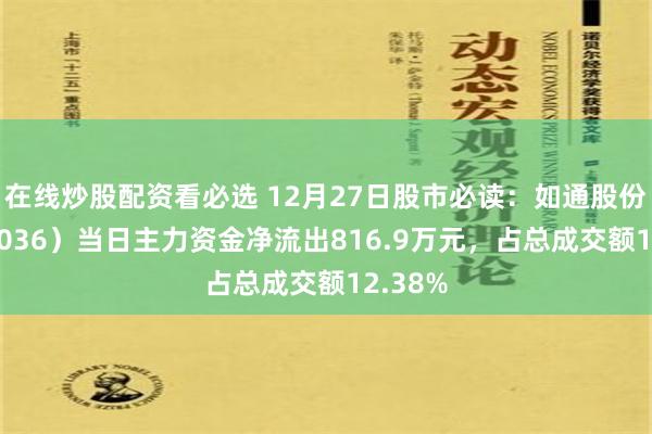 在线炒股配资看必选 12月27日股市必读：如通股份（603036）当日主力资金净流出816.9万元，占总成交额12.38%