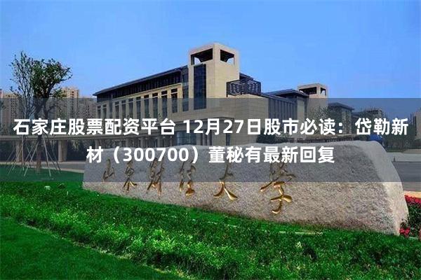 石家庄股票配资平台 12月27日股市必读：岱勒新材（300700）董秘有最新回复