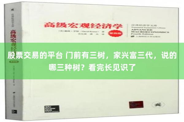 股票交易的平台 门前有三树，家兴富三代，说的哪三种树？看完长见识了