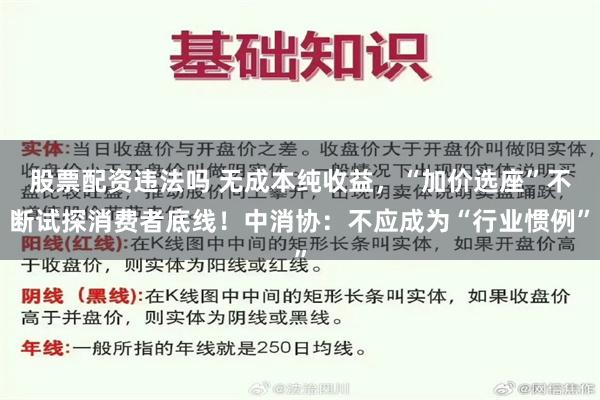 股票配资违法吗 无成本纯收益，“加价选座”不断试探消费者底线！中消协：不应成为“行业惯例”