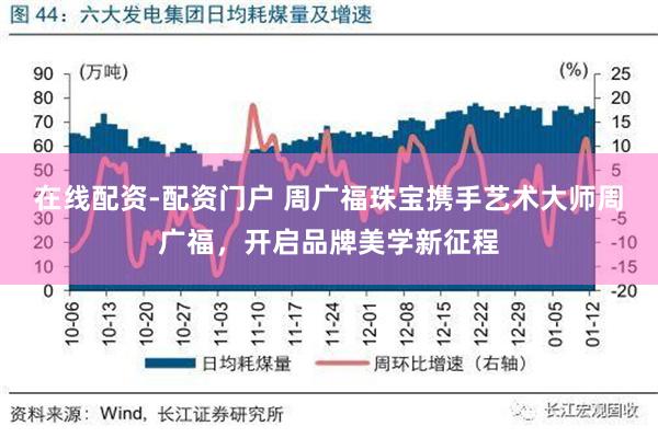 在线配资-配资门户 周广福珠宝携手艺术大师周广福，开启品牌美学新征程