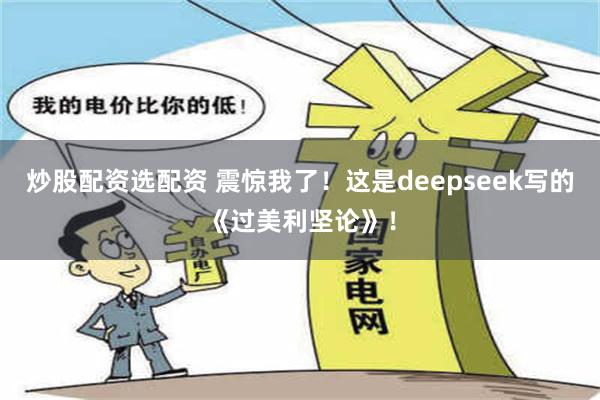 炒股配资选配资 震惊我了！这是deepseek写的《过美利坚论》！