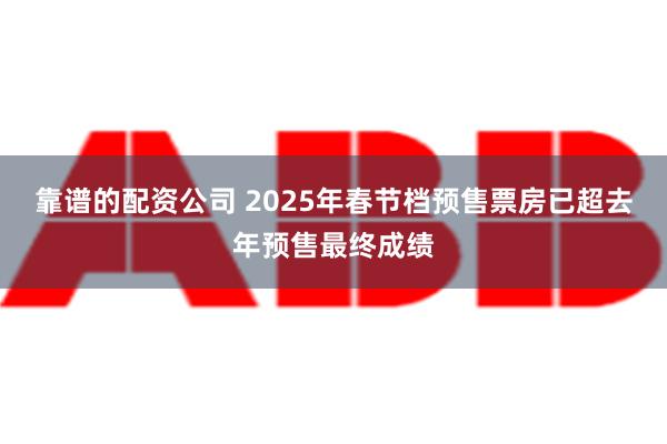 靠谱的配资公司 2025年春节档预售票房已超去年预售最终成绩