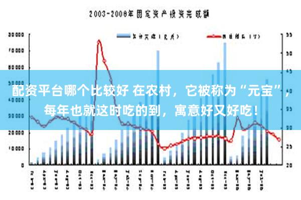 配资平台哪个比较好 在农村，它被称为“元宝”，每年也就这时吃的到，寓意好又好吃！