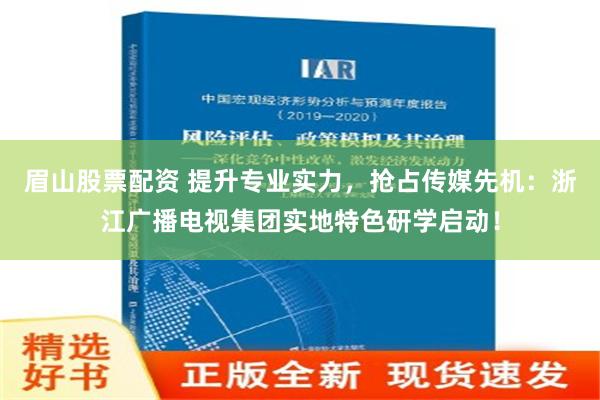 眉山股票配资 提升专业实力，抢占传媒先机：浙江广播电视集团实地特色研学启动！