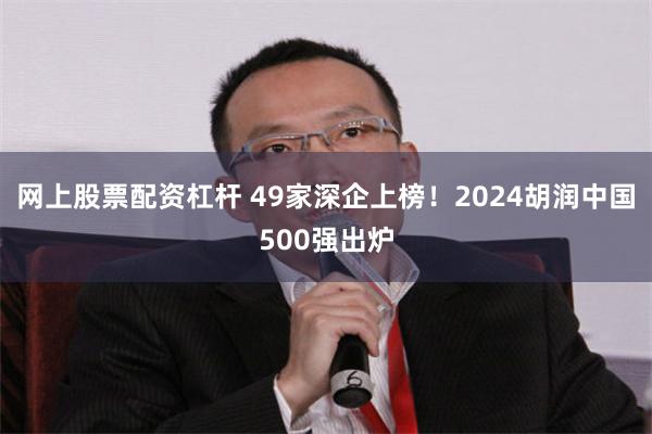 网上股票配资杠杆 49家深企上榜！2024胡润中国500强出炉